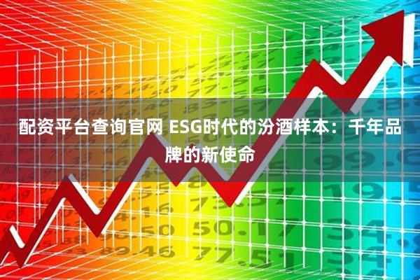 配资平台查询官网 ESG时代的汾酒样本：千年品牌的新使命
