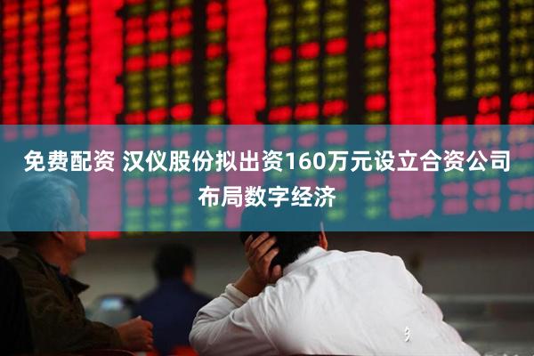 免费配资 汉仪股份拟出资160万元设立合资公司布局数字经济