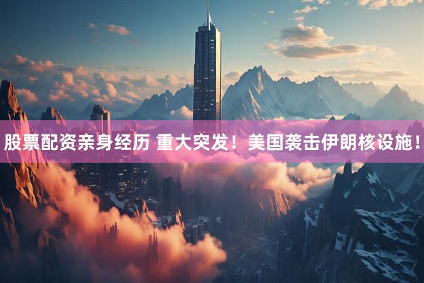 股票配资亲身经历 重大突发！美国袭击伊朗核设施！