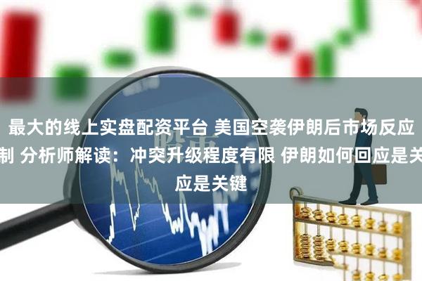 最大的线上实盘配资平台 美国空袭伊朗后市场反应克制 分析师解读：冲突升级程度有限 伊朗如何回应是关键