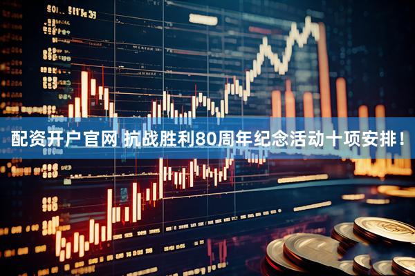 配资开户官网 抗战胜利80周年纪念活动十项安排！